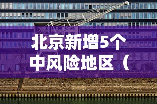 北京新增5个中风险地区(北京新增5个中风险地区是哪里) 北京新增5个中风险地区(北京新增5个中风险地区是哪里)
