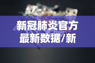 新冠肺炎官方最新数据/新冠肺炎官方最新数据消息