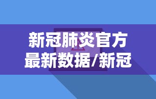 新冠肺炎官方最新数据/新冠肺炎官方最新数据消息