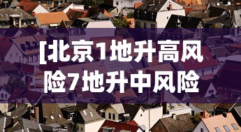 [北京1地升高风险7地升中风险 > 北京市四地区疫情风险等级升级为中风险]