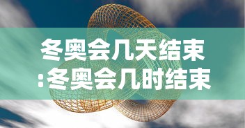 冬奥会几天结束:冬奥会几时结束