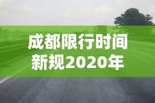 成都限行时间新规2020年3月:成都限行时间新规2020年3月份