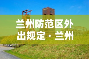 兰州防范区外出规定 · 兰州防控规定