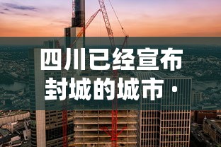 四川已经宣布封城的城市 · 四川2021已经宣布封城的城市 四川已经宣布封城的城市 · 四川2021已经宣布封城的城市