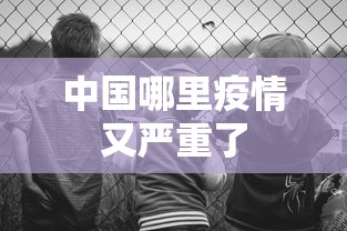 中国哪里疫情又严重了 中国哪里疫情又严重了