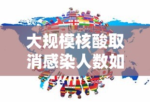 大规模核酸取消感染人数如何预估(大规模核酸检测已核实是什么意思) 大规模核酸取消感染人数如何预估(大规模核酸检测已核实是什么意思)
