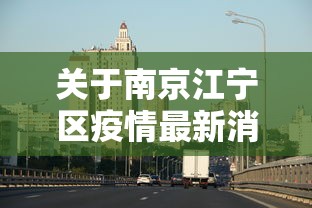 关于南京江宁区疫情最新消息的信息 关于南京江宁区疫情最新消息的信息