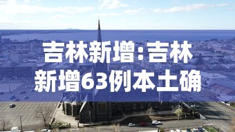 吉林新增:吉林新增63例本土确诊