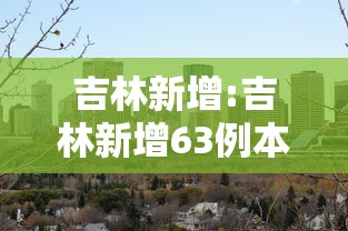 吉林新增:吉林新增63例本土确诊