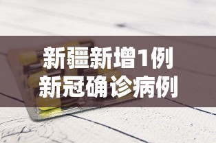 新疆新增1例新冠确诊病例/新疆新增1例本土确诊病例