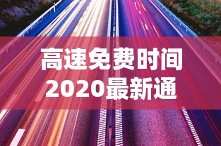 高速免费时间2020最新通知（高速免费时间2022规定）