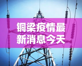 铜梁疫情最新消息今天:铜梁疫情最新情况