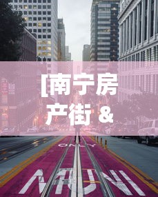 [南宁房产街 > 南宁房产网新楼盘地图]