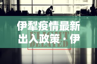 伊犁疫情最新出入政策 · 伊犁疫情最新出入政策查询