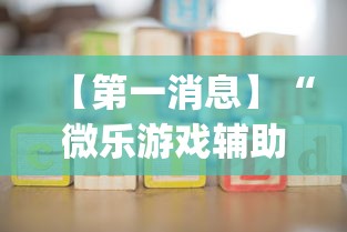 【第一消息】“微乐游戏辅助工具!专业师傅带你一起了解(确实有挂)