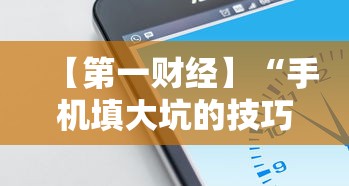 【第一财经】“手机填大坑的技巧口诀”详细开挂玩法