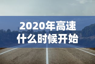 2020年高速什么时候开始收费:2020年高速是什么时候开始免费的
