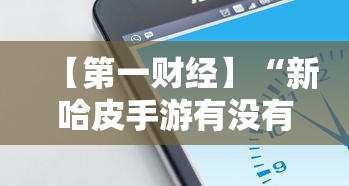【第一财经】“新哈皮手游有没有挂	”科技辅助神器手机版