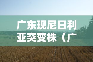 广东现尼日利亚突变株（广东疾控首次发现新冠病毒尼日利亚突变株）