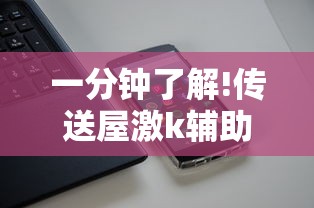 一分钟了解!传送屋激k辅助器	”科技辅助神器手机版教程