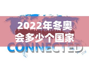 2022年冬奥会多少个国家参加:22年冬奥会有多少国家
