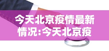 今天北京疫情最新情况:今天北京疫情最新情况最新消息