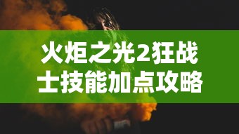 火炬之光2狂战士技能加点攻略:火炬之光2狂战士人物加点