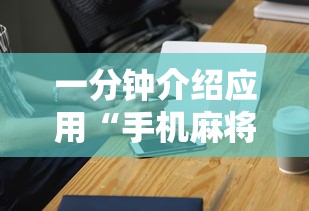 一分钟介绍应用“手机麻将挂100元一个”科技辅助神器手机版教程