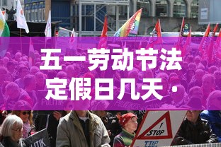 五一劳动节法定假日几天 · 五一劳动节法定假日几天怎么给补偿