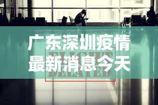 广东深圳疫情最新消息今天:广东深圳疫情最新消息通知