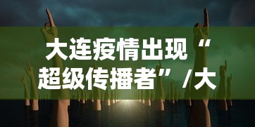 大连疫情出现“超级传播者”/大连本轮疫情出现超级传播现象 1传44人