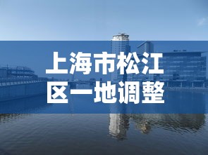 上海市松江区一地调整为中风险:松江区中风险地区