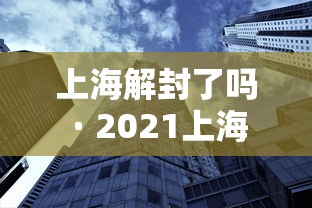 上海解封了吗 · 2021上海解封了吗 上海解封了吗 · 2021上海解封了吗