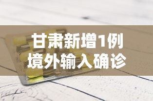 甘肃新增1例境外输入确诊病例:甘肃新增1例境外输入无症状感染者