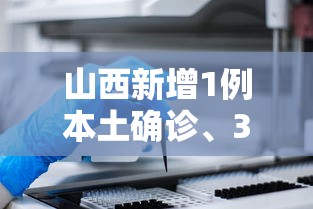山西新增1例本土确诊、3例本土无症状:山西新增1例本土病例具体详情是?