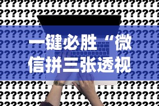 一键必胜“微信拼三张透视辅助软件是真的吗	”(确实有挂)