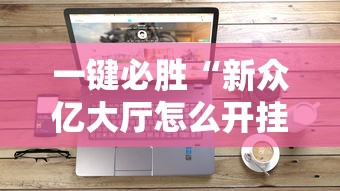 一键必胜“新众亿大厅怎么开挂”科技辅助神器手机版教程