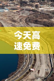 今天高速免费吗?:2025高速免费时间表 今天高速免费吗?:2025高速免费时间表