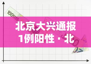 北京大兴通报1例阳性 · 北京 大兴 阳性