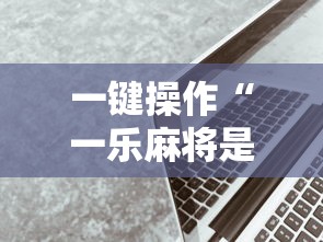 一键操作“一乐麻将是不是有挂	”科技辅助神器手机版教程