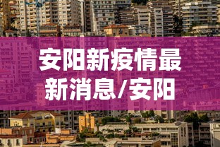 安阳新疫情最新消息/安阳新型冠状病毒最新消息
