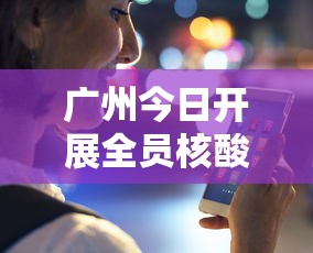 广州今日开展全员核酸检测:广州11个区开展全员核酸检测