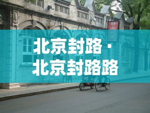 北京封路 · 北京封路路段 北京封路 · 北京封路路段