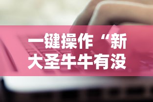 一键操作“新大圣牛牛有没有透视挂”掌握辅助功能必胜规则