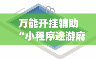 万能开挂辅助“小程序途游麻将绝对有挂”(必备工具)辅助教学