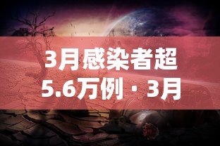 3月感染者超5.6万例 · 3月份感染人数