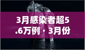 3月感染者超5.6万例 · 3月份感染人数