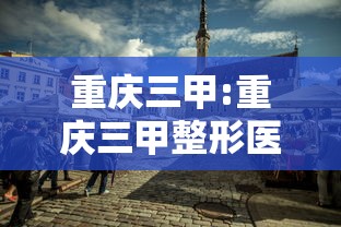 重庆三甲:重庆三甲整形医院排名前十