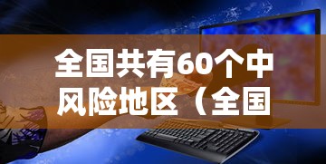 全国共有60个中风险地区（全国有74个中风险地区）