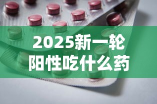 2025新一轮阳性吃什么药